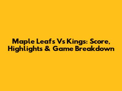 Maple Leafs Vs Kings: Score, Highlights & Game Breakdown