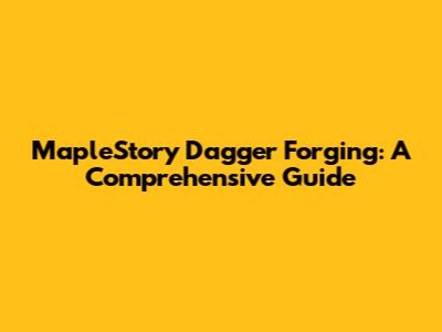 MapleStory Dagger Forging: A Comprehensive Guide