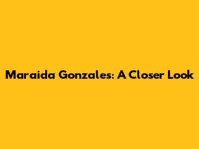 Maraida Gonzales: A Closer Look