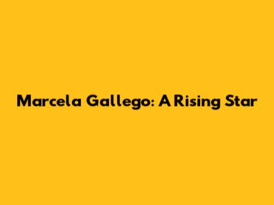 Marcela Gallego: A Rising Star