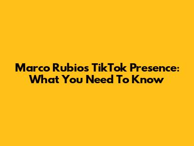 Marco Rubio's TikTok Presence: What You Need To Know