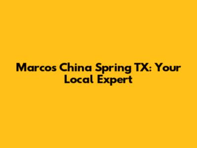 Marcos China Spring TX: Your Local Expert