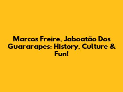 Marcos Freire, Jaboatão Dos Guararapes: History, Culture & Fun!
