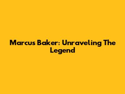 Marcus Baker: Unraveling The Legend