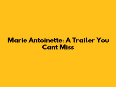 Marie Antoinette: A Trailer You Can't Miss