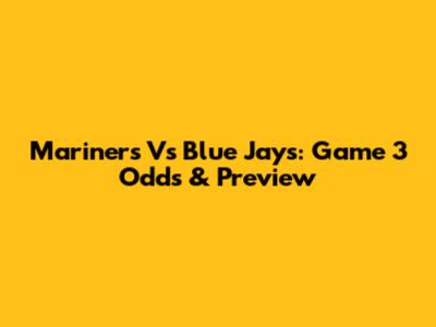 Mariners Vs Blue Jays: Game 3 Odds & Preview