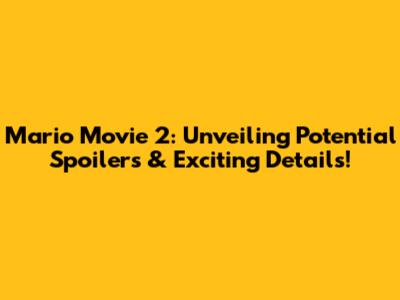Mario Movie 2: Unveiling Potential Spoilers & Exciting Details!