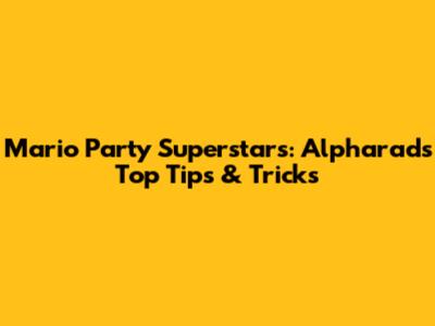 Mario Party Superstars: Alpharad's Top Tips & Tricks