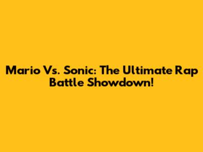 Mario Vs. Sonic: The Ultimate Rap Battle Showdown!
