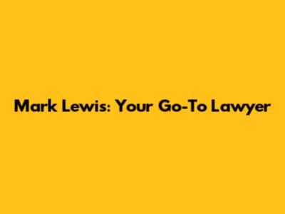 Mark Lewis: Your Go-To Lawyer