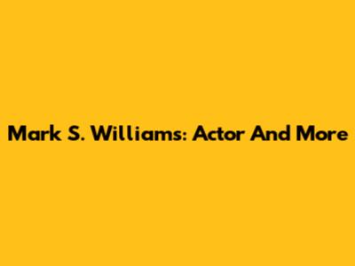Mark S. Williams: Actor And More