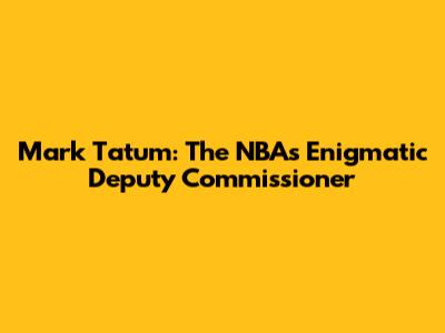 Mark Tatum: The NBA's Enigmatic Deputy Commissioner