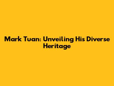 Mark Tuan: Unveiling His Diverse Heritage