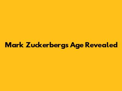 Mark Zuckerberg's Age Revealed