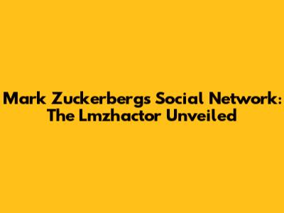 Mark Zuckerberg's Social Network: The Lmzhactor Unveiled