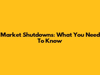 Market Shutdowns: What You Need To Know