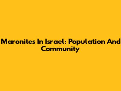 Maronites In Israel: Population And Community