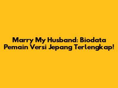 Marry My Husband: Biodata Pemain Versi Jepang Terlengkap!