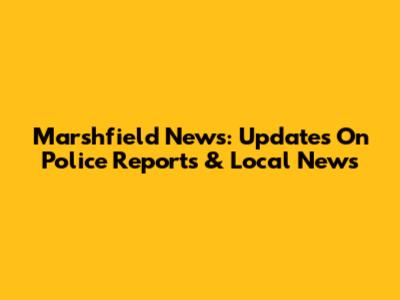 Marshfield News: Updates On Police Reports & Local News