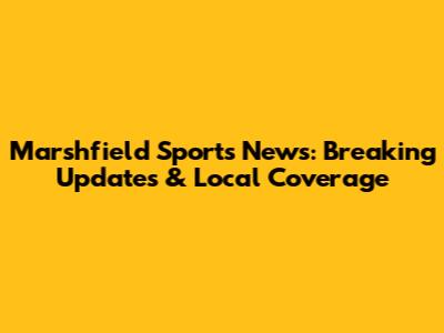 Marshfield Sports News: Breaking Updates & Local Coverage