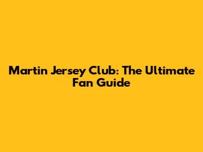 Martin Jersey Club: The Ultimate Fan Guide