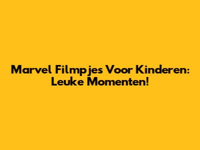 Marvel Filmpjes Voor Kinderen: Leuke Momenten!