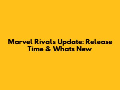 Marvel Rivals Update: Release Time & What's New