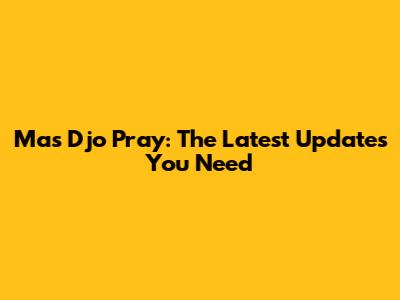 Mas Djo Pray: The Latest Updates You Need