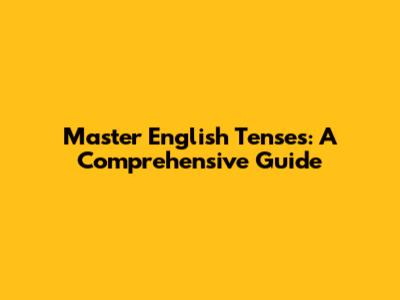 Master English Tenses: A Comprehensive Guide