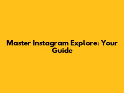 Master Instagram Explore: Your Guide