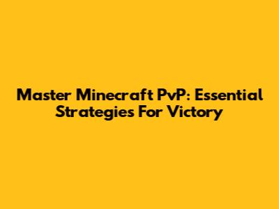 Master Minecraft PvP: Essential Strategies For Victory