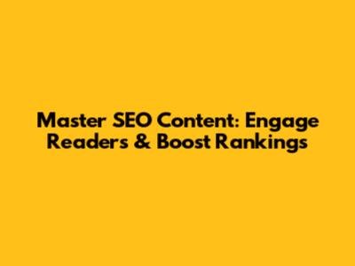 Master SEO Content: Engage Readers & Boost Rankings