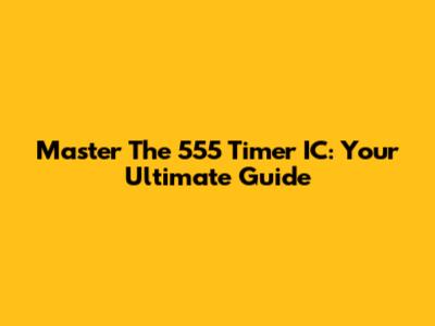 Master The 555 Timer IC: Your Ultimate Guide