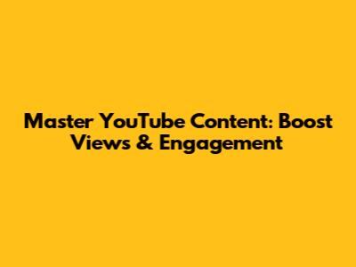 Master YouTube Content: Boost Views & Engagement