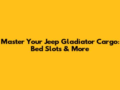 Master Your Jeep Gladiator Cargo: Bed Slots & More