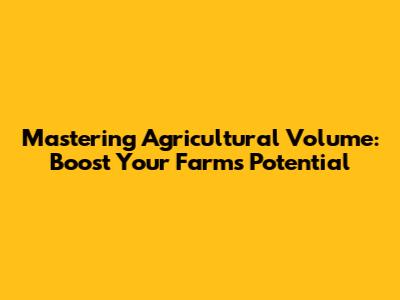 Mastering Agricultural Volume: Boost Your Farm's Potential