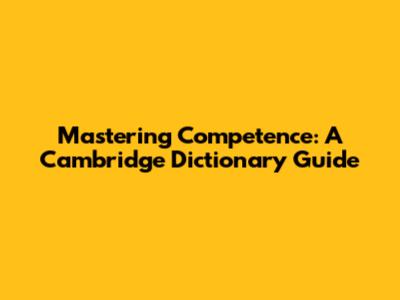 Mastering Competence: A Cambridge Dictionary Guide