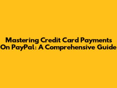 Mastering Credit Card Payments On PayPal: A Comprehensive Guide
