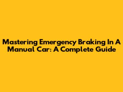 Mastering Emergency Braking In A Manual Car: A Complete Guide