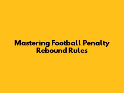 Mastering Football Penalty Rebound Rules