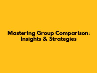 Mastering Group Comparison: Insights & Strategies