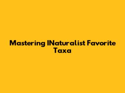 Mastering INaturalist Favorite Taxa