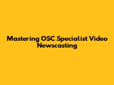 Mastering OSC Specialist Video Newscasting