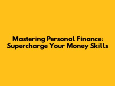 Mastering Personal Finance: Supercharge Your Money Skills