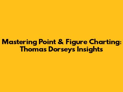 Mastering Point & Figure Charting: Thomas Dorsey's Insights