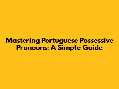 Mastering Portuguese Possessive Pronouns: A Simple Guide