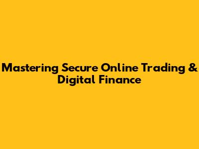 Mastering Secure Online Trading & Digital Finance