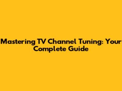Mastering TV Channel Tuning: Your Complete Guide