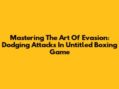 Mastering The Art Of Evasion: Dodging Attacks In Untitled Boxing Game