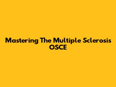 Mastering The Multiple Sclerosis OSCE